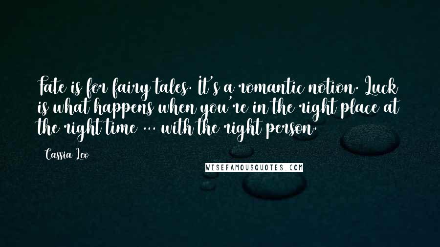 Cassia Leo Quotes: Fate is for fairy tales. It's a romantic notion. Luck is what happens when you're in the right place at the right time ... with the right person.