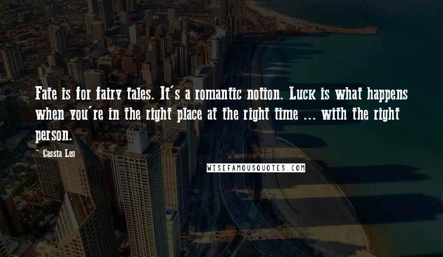 Cassia Leo Quotes: Fate is for fairy tales. It's a romantic notion. Luck is what happens when you're in the right place at the right time ... with the right person.