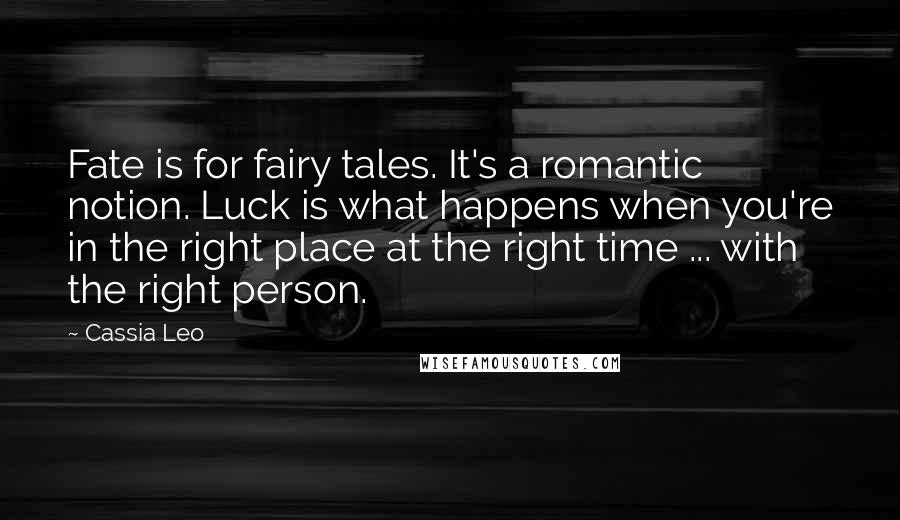 Cassia Leo Quotes: Fate is for fairy tales. It's a romantic notion. Luck is what happens when you're in the right place at the right time ... with the right person.