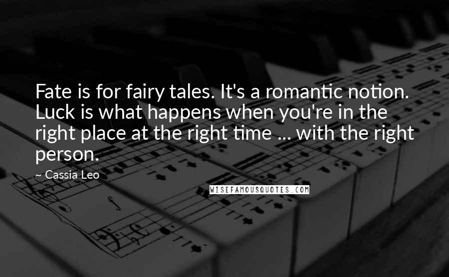 Cassia Leo Quotes: Fate is for fairy tales. It's a romantic notion. Luck is what happens when you're in the right place at the right time ... with the right person.