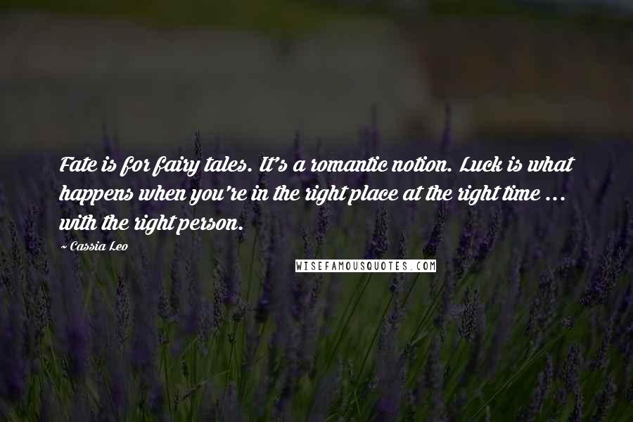 Cassia Leo Quotes: Fate is for fairy tales. It's a romantic notion. Luck is what happens when you're in the right place at the right time ... with the right person.