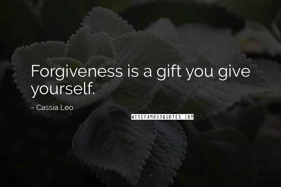 Cassia Leo Quotes: Forgiveness is a gift you give yourself.