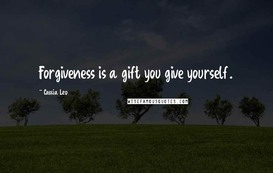 Cassia Leo Quotes: Forgiveness is a gift you give yourself.