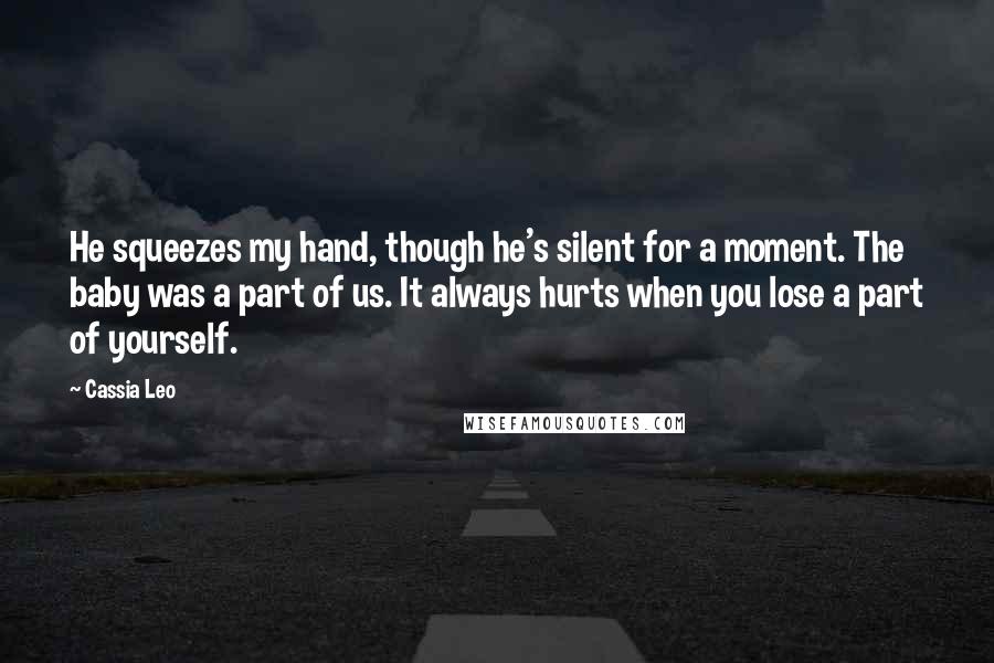 Cassia Leo Quotes: He squeezes my hand, though he's silent for a moment. The baby was a part of us. It always hurts when you lose a part of yourself.