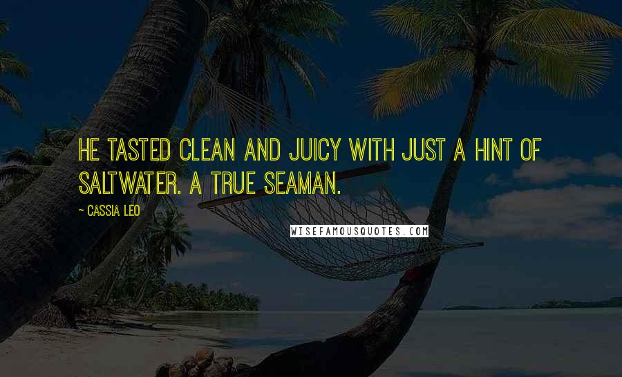 Cassia Leo Quotes: He tasted clean and juicy with just a hint of saltwater. A true seaman.