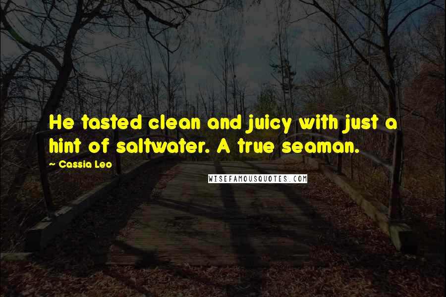 Cassia Leo Quotes: He tasted clean and juicy with just a hint of saltwater. A true seaman.