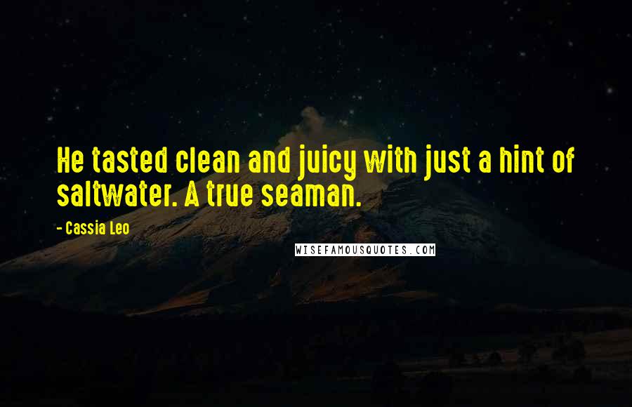 Cassia Leo Quotes: He tasted clean and juicy with just a hint of saltwater. A true seaman.