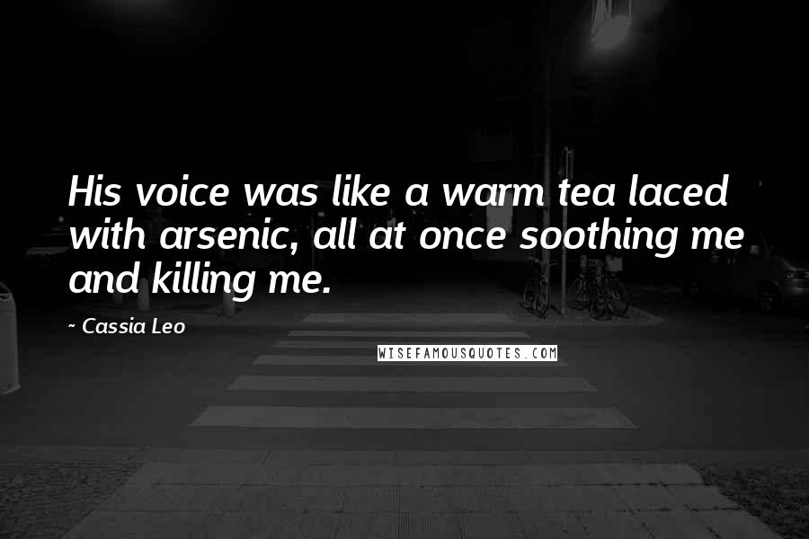 Cassia Leo Quotes: His voice was like a warm tea laced with arsenic, all at once soothing me and killing me.