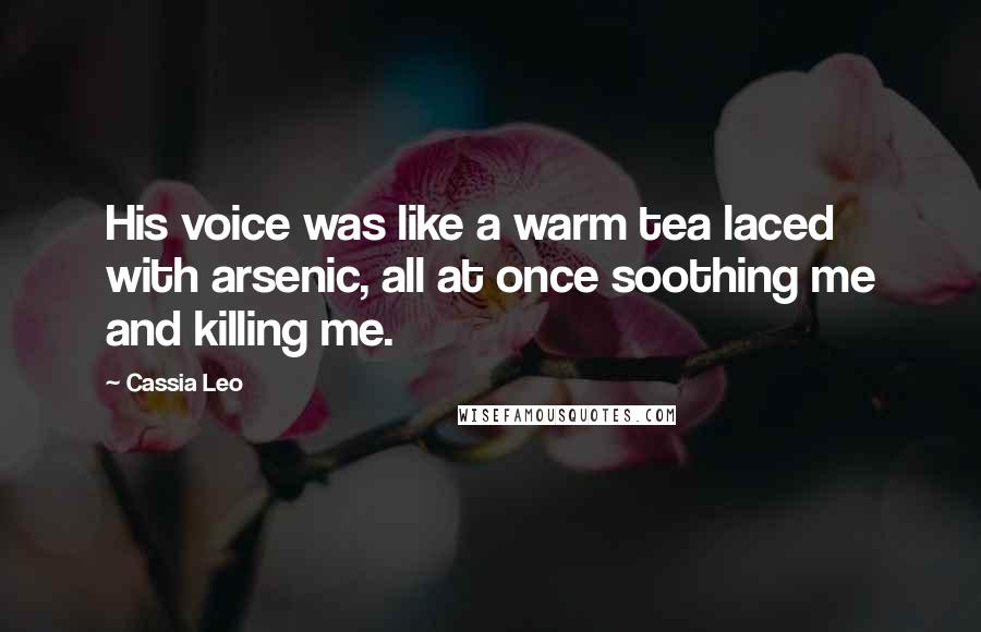 Cassia Leo Quotes: His voice was like a warm tea laced with arsenic, all at once soothing me and killing me.