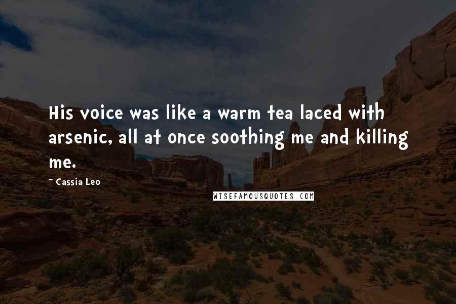 Cassia Leo Quotes: His voice was like a warm tea laced with arsenic, all at once soothing me and killing me.