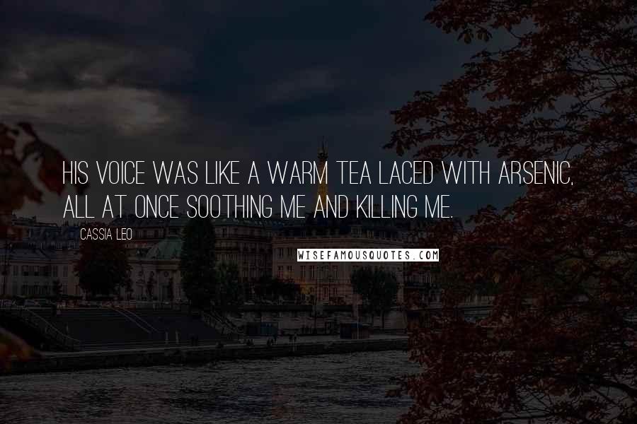 Cassia Leo Quotes: His voice was like a warm tea laced with arsenic, all at once soothing me and killing me.