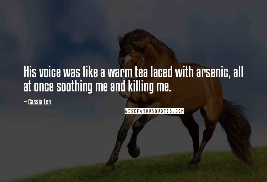 Cassia Leo Quotes: His voice was like a warm tea laced with arsenic, all at once soothing me and killing me.
