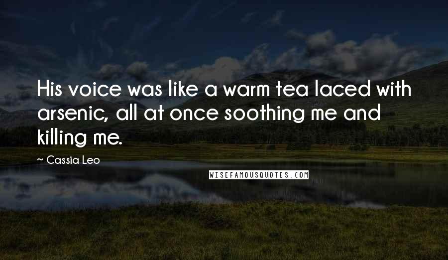 Cassia Leo Quotes: His voice was like a warm tea laced with arsenic, all at once soothing me and killing me.