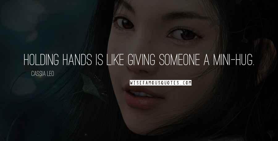 Cassia Leo Quotes: Holding hands is like giving someone a mini-hug.