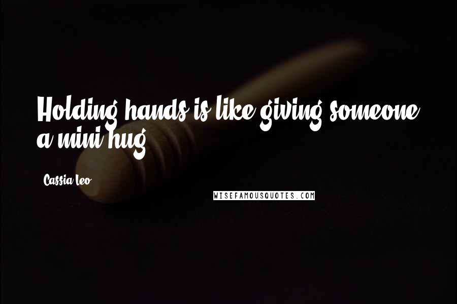 Cassia Leo Quotes: Holding hands is like giving someone a mini-hug.