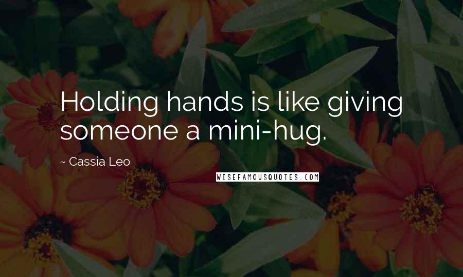 Cassia Leo Quotes: Holding hands is like giving someone a mini-hug.