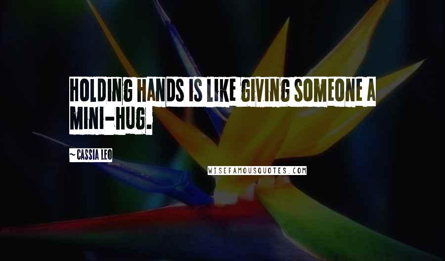 Cassia Leo Quotes: Holding hands is like giving someone a mini-hug.