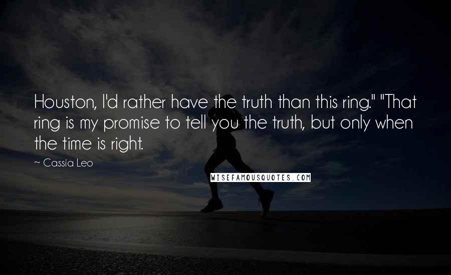 Cassia Leo Quotes: Houston, I'd rather have the truth than this ring." "That ring is my promise to tell you the truth, but only when the time is right.