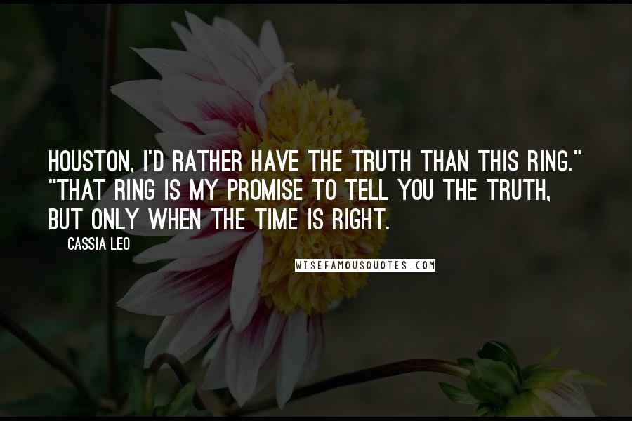Cassia Leo Quotes: Houston, I'd rather have the truth than this ring." "That ring is my promise to tell you the truth, but only when the time is right.