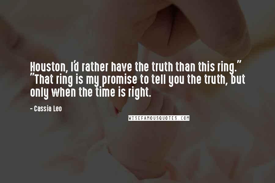 Cassia Leo Quotes: Houston, I'd rather have the truth than this ring." "That ring is my promise to tell you the truth, but only when the time is right.