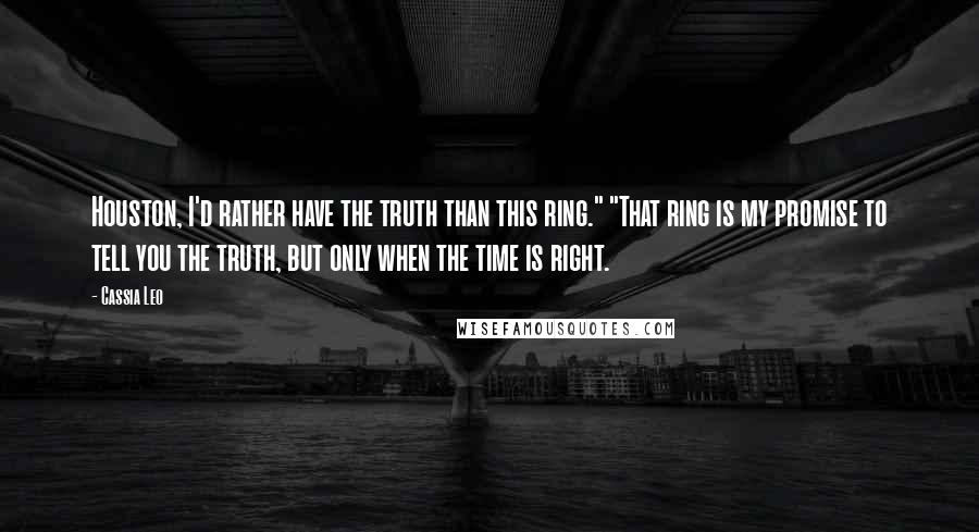 Cassia Leo Quotes: Houston, I'd rather have the truth than this ring." "That ring is my promise to tell you the truth, but only when the time is right.