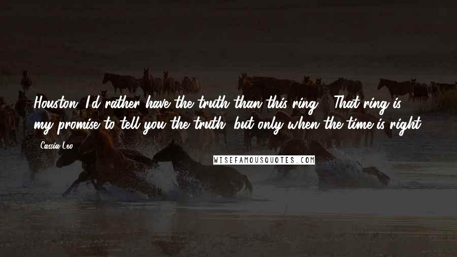 Cassia Leo Quotes: Houston, I'd rather have the truth than this ring." "That ring is my promise to tell you the truth, but only when the time is right.