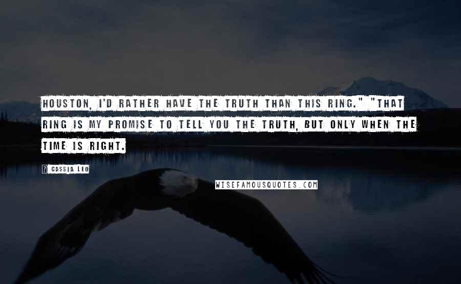 Cassia Leo Quotes: Houston, I'd rather have the truth than this ring." "That ring is my promise to tell you the truth, but only when the time is right.