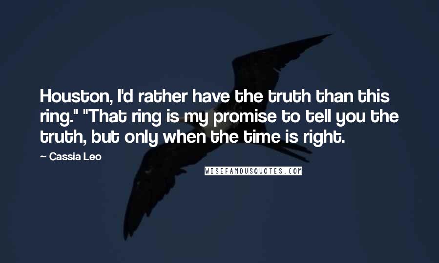 Cassia Leo Quotes: Houston, I'd rather have the truth than this ring." "That ring is my promise to tell you the truth, but only when the time is right.