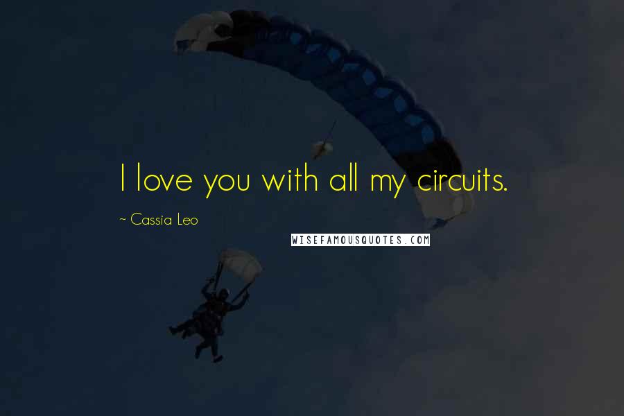 Cassia Leo Quotes: I love you with all my circuits.