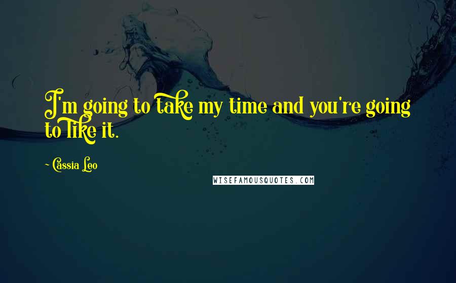Cassia Leo Quotes: I'm going to take my time and you're going to like it.