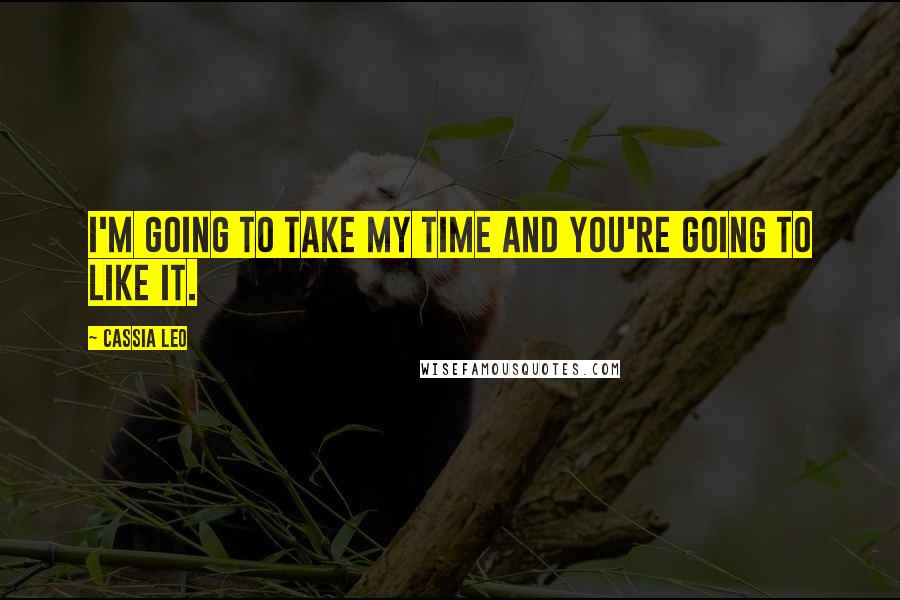 Cassia Leo Quotes: I'm going to take my time and you're going to like it.