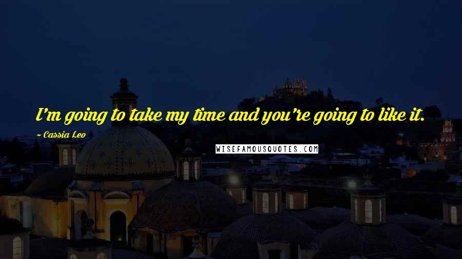 Cassia Leo Quotes: I'm going to take my time and you're going to like it.
