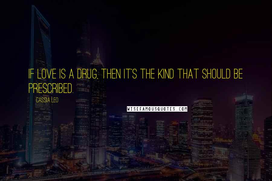 Cassia Leo Quotes: If love is a drug, then it's the kind that should be prescribed.