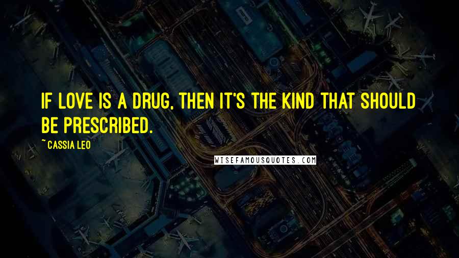 Cassia Leo Quotes: If love is a drug, then it's the kind that should be prescribed.