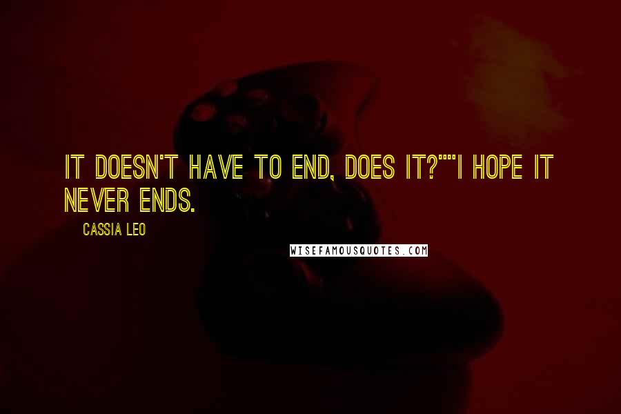 Cassia Leo Quotes: It doesn't have to end, does it?""I hope it never ends.
