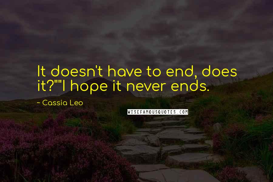 Cassia Leo Quotes: It doesn't have to end, does it?""I hope it never ends.