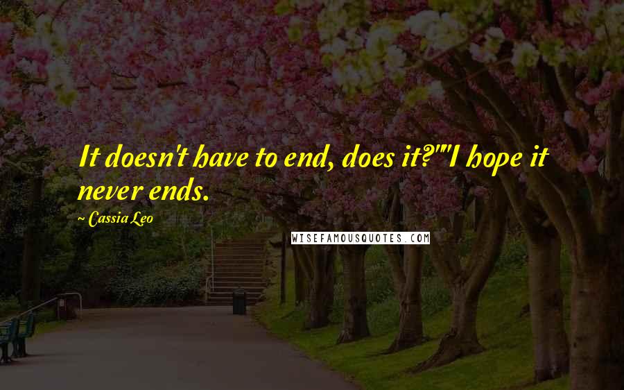 Cassia Leo Quotes: It doesn't have to end, does it?""I hope it never ends.