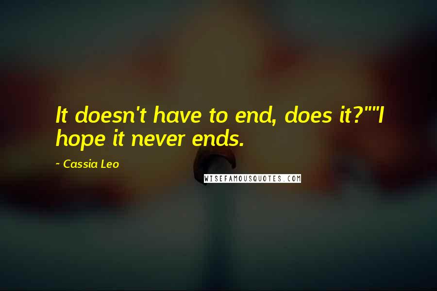 Cassia Leo Quotes: It doesn't have to end, does it?""I hope it never ends.