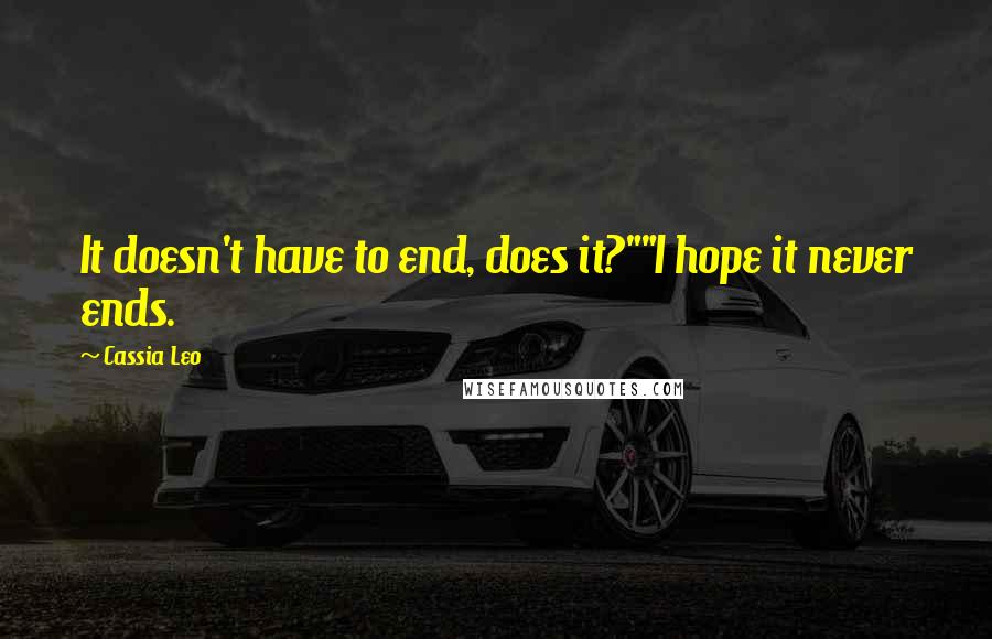 Cassia Leo Quotes: It doesn't have to end, does it?""I hope it never ends.