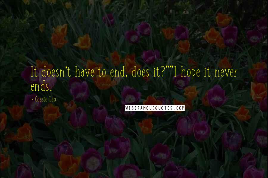 Cassia Leo Quotes: It doesn't have to end, does it?""I hope it never ends.