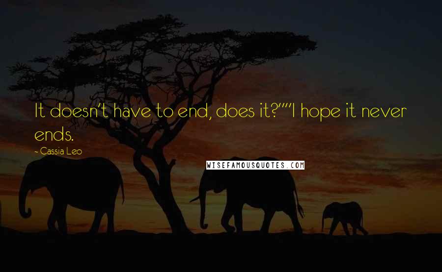 Cassia Leo Quotes: It doesn't have to end, does it?""I hope it never ends.