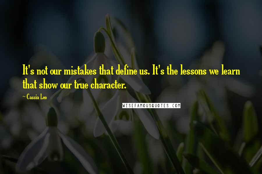 Cassia Leo Quotes: It's not our mistakes that define us. It's the lessons we learn that show our true character.