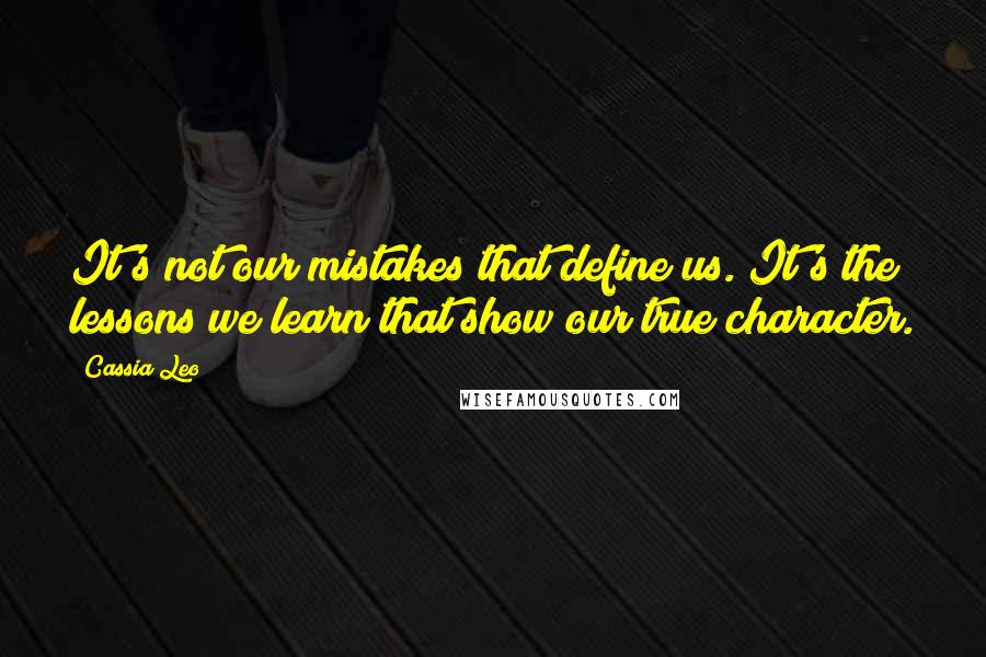 Cassia Leo Quotes: It's not our mistakes that define us. It's the lessons we learn that show our true character.