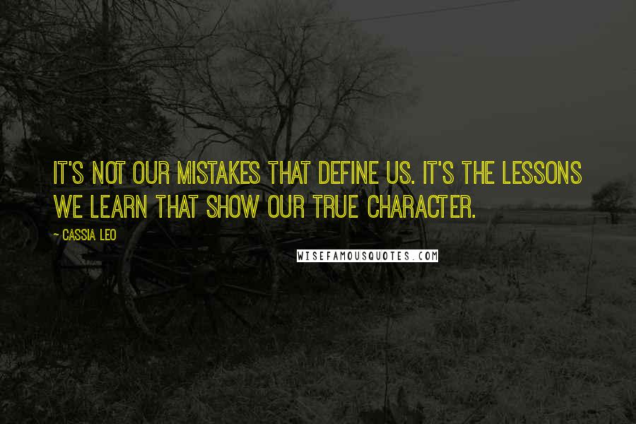 Cassia Leo Quotes: It's not our mistakes that define us. It's the lessons we learn that show our true character.