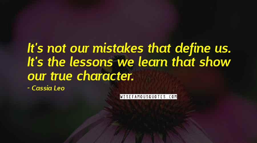 Cassia Leo Quotes: It's not our mistakes that define us. It's the lessons we learn that show our true character.