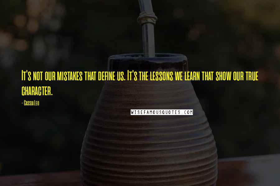 Cassia Leo Quotes: It's not our mistakes that define us. It's the lessons we learn that show our true character.