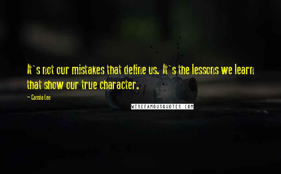 Cassia Leo Quotes: It's not our mistakes that define us. It's the lessons we learn that show our true character.