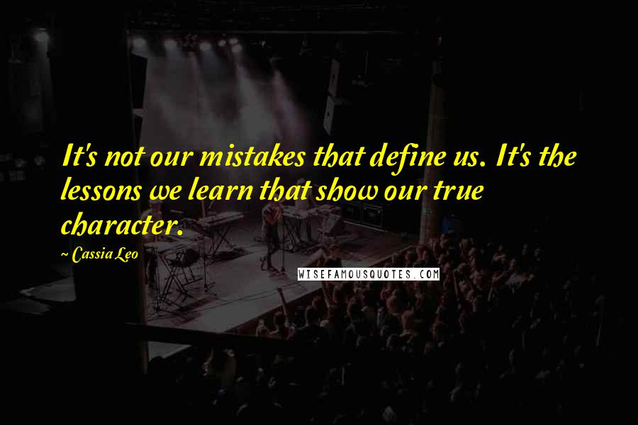 Cassia Leo Quotes: It's not our mistakes that define us. It's the lessons we learn that show our true character.