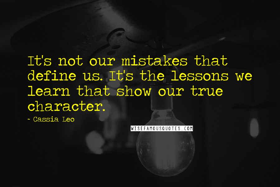 Cassia Leo Quotes: It's not our mistakes that define us. It's the lessons we learn that show our true character.