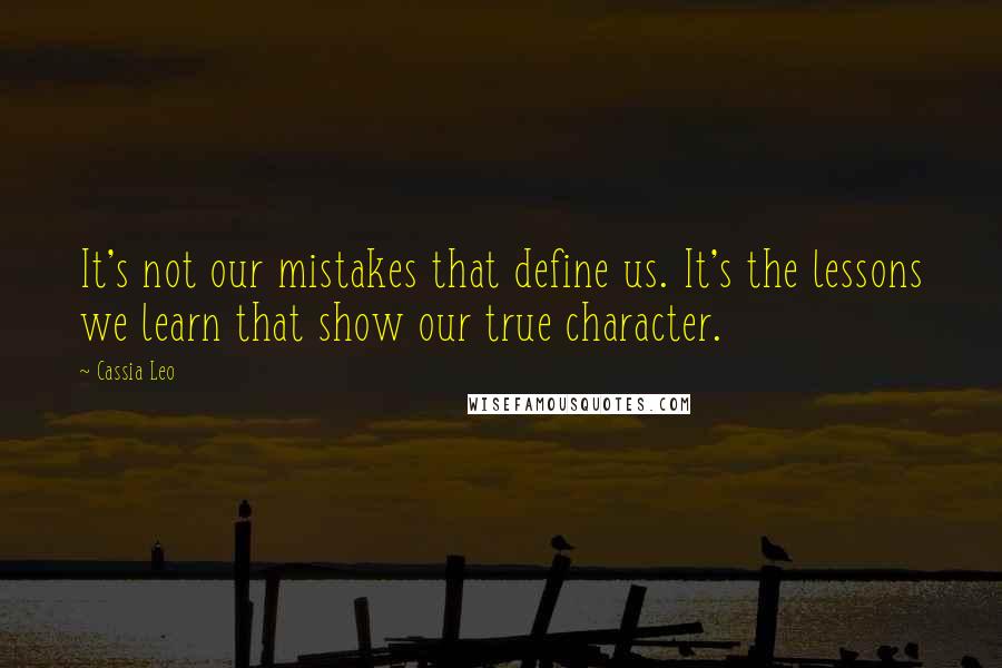 Cassia Leo Quotes: It's not our mistakes that define us. It's the lessons we learn that show our true character.